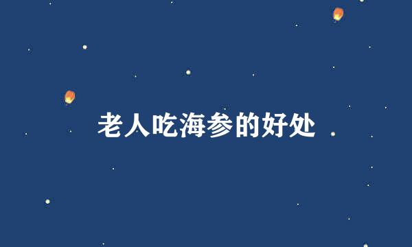 老人吃海参的好处