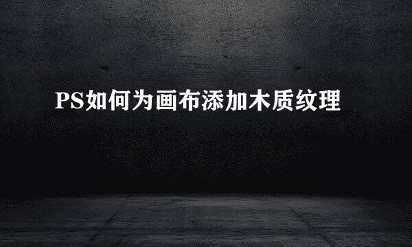PS如何为画布添加木质纹理