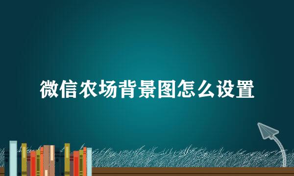微信农场背景图怎么设置