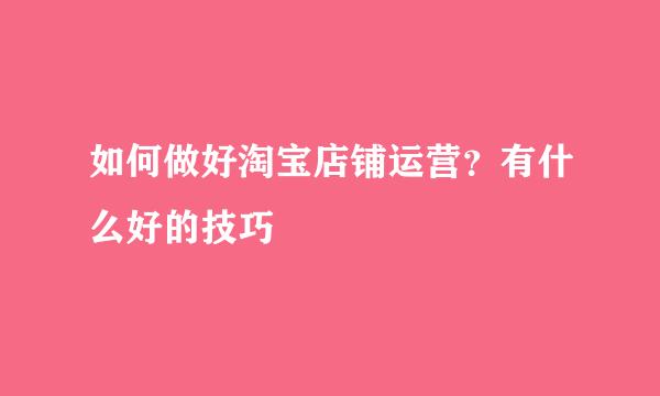 如何做好淘宝店铺运营？有什么好的技巧