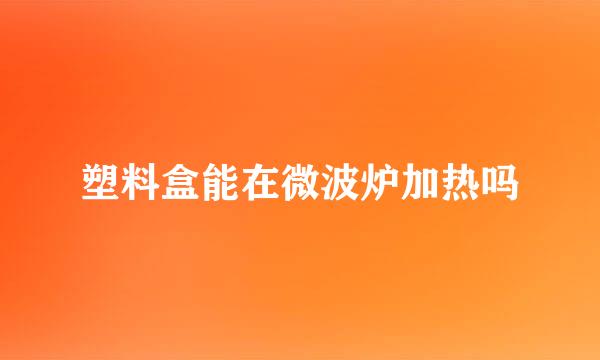 塑料盒能在微波炉加热吗