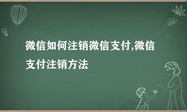 微信如何注销微信支付,微信支付注销方法