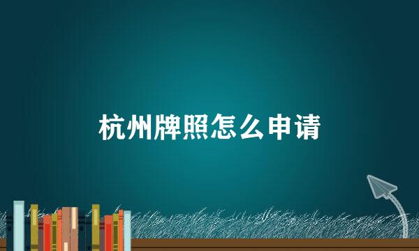 杭州牌照怎么申请
