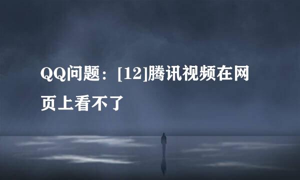 QQ问题：[12]腾讯视频在网页上看不了