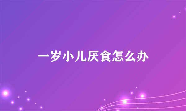 一岁小儿厌食怎么办