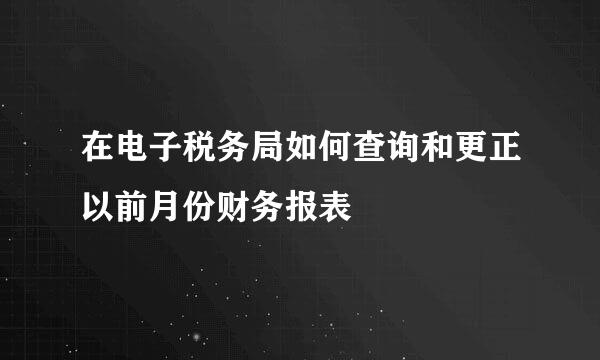 在电子税务局如何查询和更正以前月份财务报表