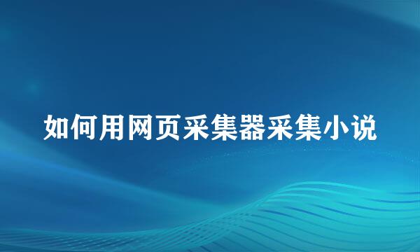 如何用网页采集器采集小说