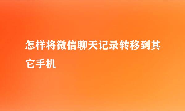 怎样将微信聊天记录转移到其它手机