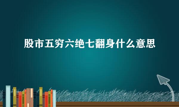 股市五穷六绝七翻身什么意思