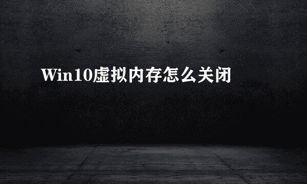 Win10虚拟内存怎么关闭