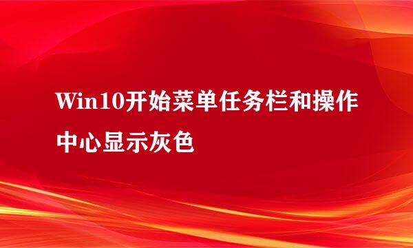Win10开始菜单任务栏和操作中心显示灰色