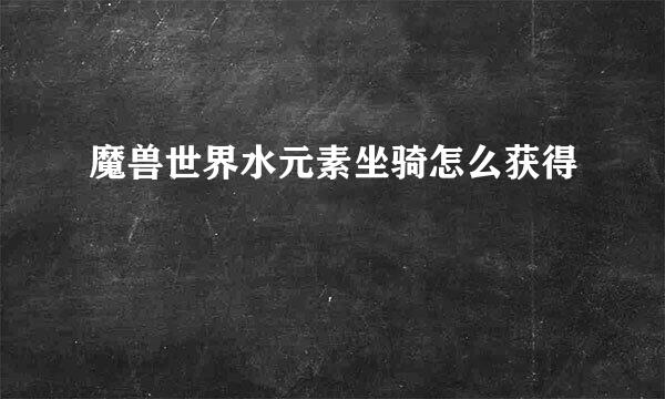 魔兽世界水元素坐骑怎么获得