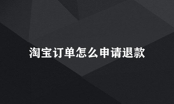 淘宝订单怎么申请退款