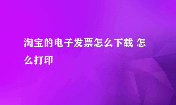 淘宝的电子发票怎么下载 怎么打印