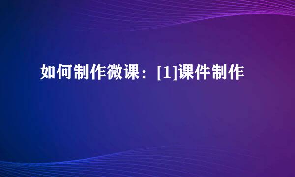 如何制作微课：[1]课件制作