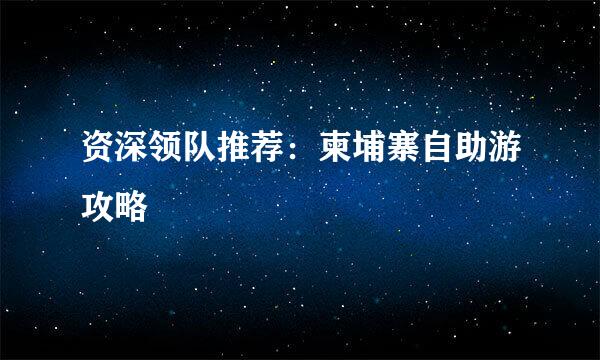 资深领队推荐:柬埔寨自助游攻略