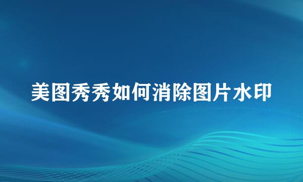 美图秀秀如何消除图片水印