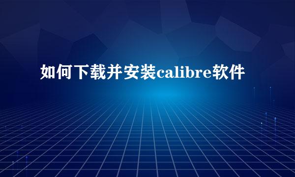 如何下载并安装calibre软件
