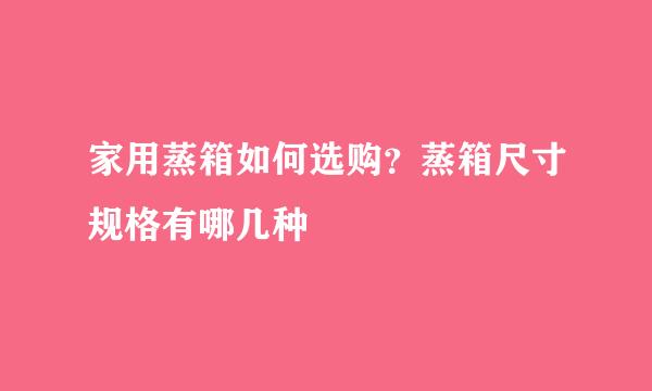 家用蒸箱如何选购？蒸箱尺寸规格有哪几种