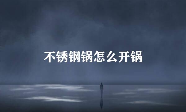 不锈钢锅怎么开锅