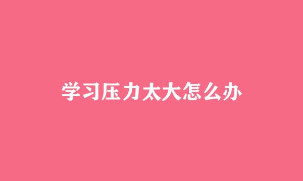 学习压力太大怎么办