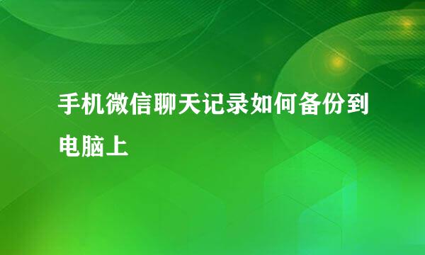 手机微信聊天记录如何备份到电脑上