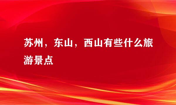 苏州，东山，西山有些什么旅游景点