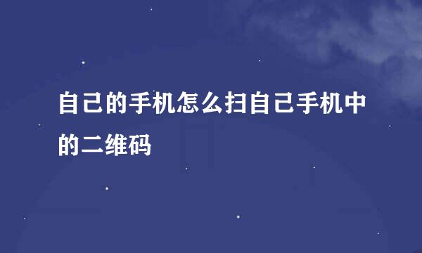 自己的手机怎么扫自己手机中的二维码