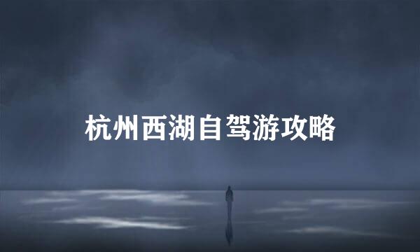 杭州西湖自驾游攻略
