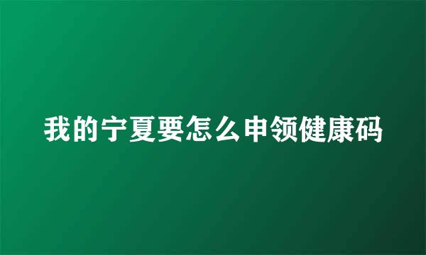 我的宁夏要怎么申领健康码