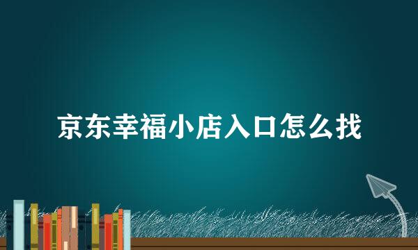 京东幸福小店入口怎么找