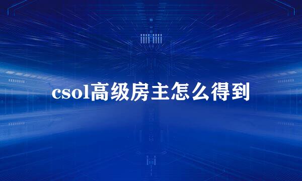 csol高级房主怎么得到
