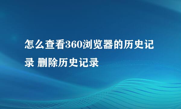 怎么查看360浏览器的历史记录 删除历史记录