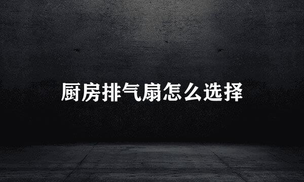 厨房排气扇怎么选择