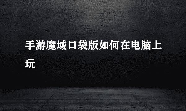 手游魔域口袋版如何在电脑上玩