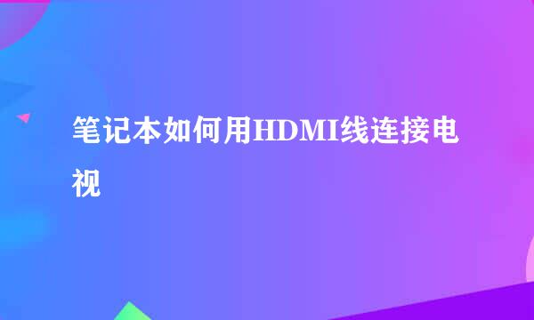 笔记本如何用HDMI线连接电视