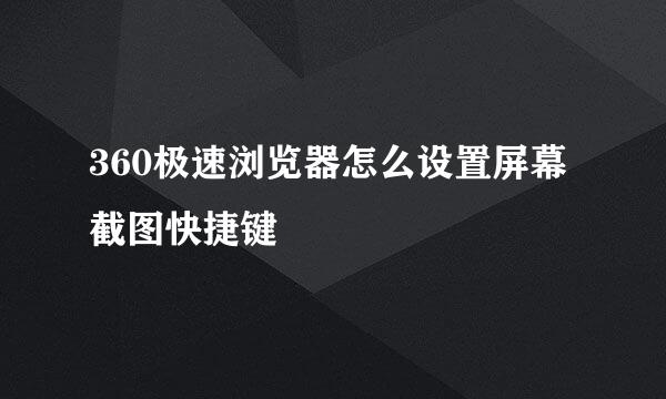 360极速浏览器怎么设置屏幕截图快捷键