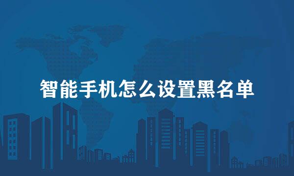 智能手机怎么设置黑名单