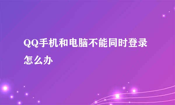QQ手机和电脑不能同时登录怎么办