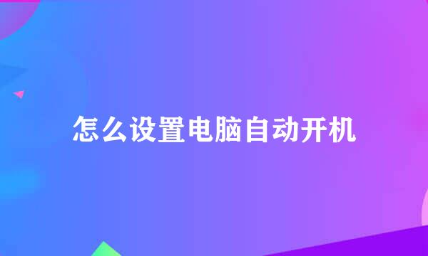 怎么设置电脑自动开机