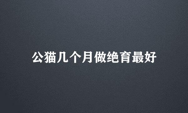 公猫几个月做绝育最好
