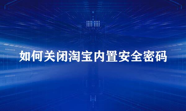 如何关闭淘宝内置安全密码