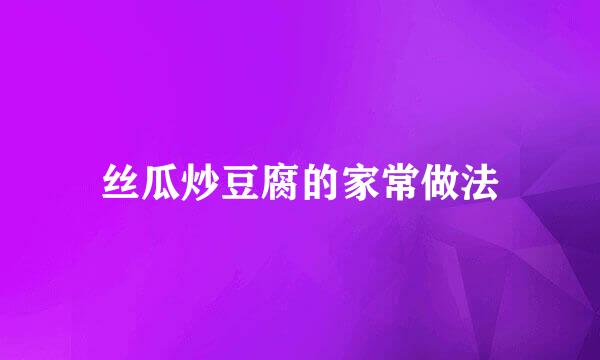 丝瓜炒豆腐的家常做法