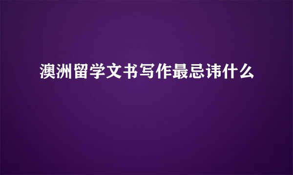 澳洲留学文书写作最忌讳什么