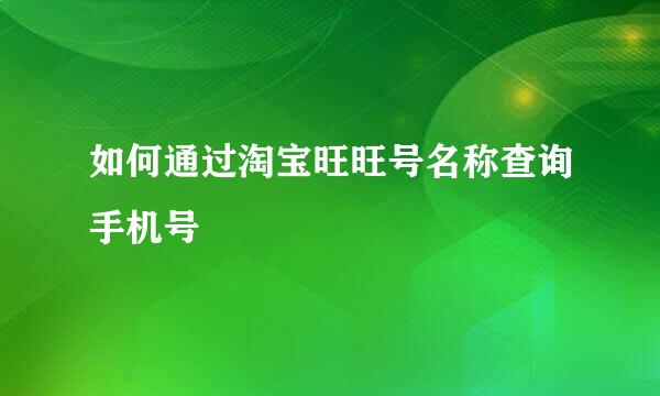 如何通过淘宝旺旺号名称查询手机号