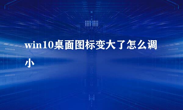 win10桌面图标变大了怎么调小
