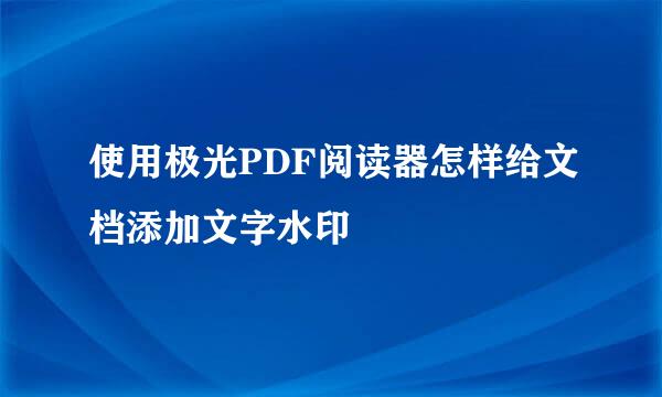 使用极光PDF阅读器怎样给文档添加文字水印