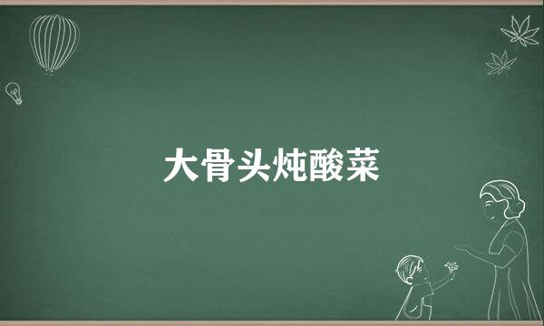 大骨头炖酸菜