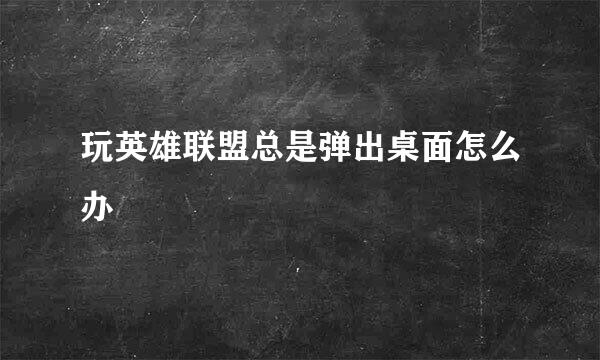 玩英雄联盟总是弹出桌面怎么办