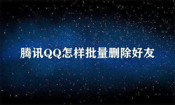 腾讯QQ怎样批量删除好友